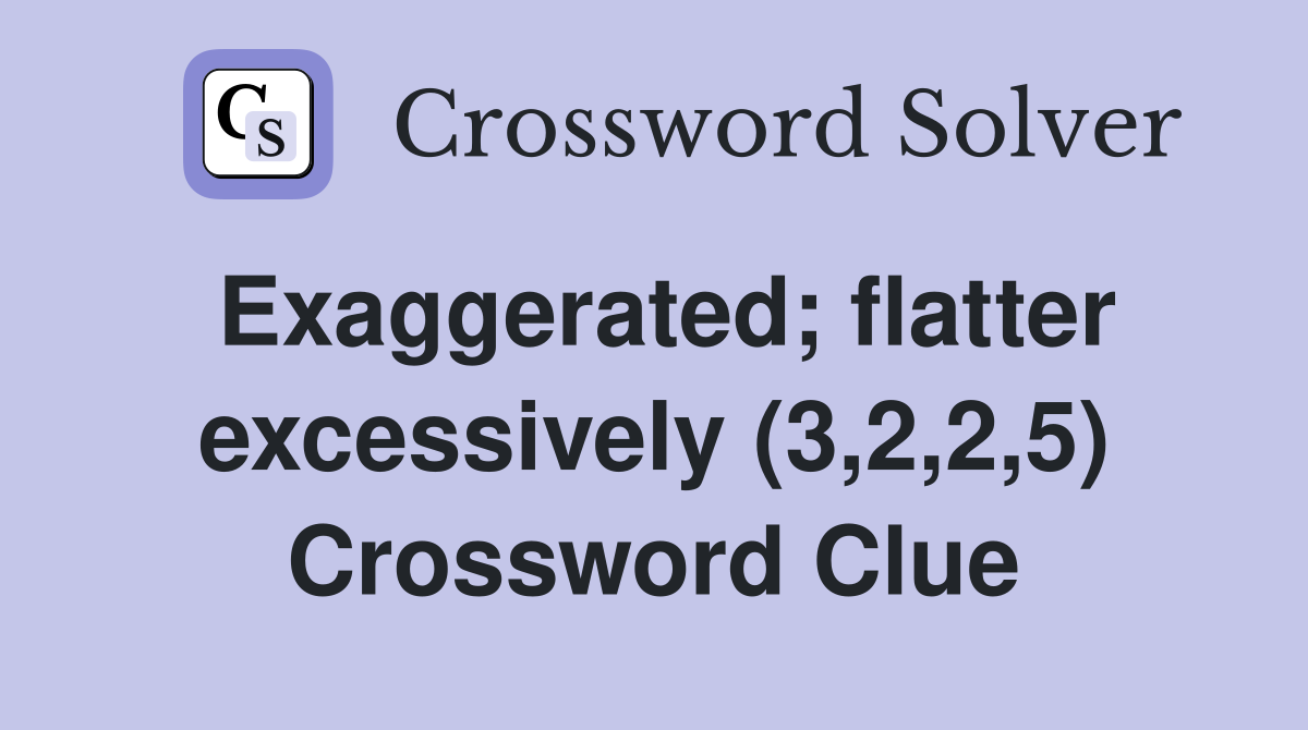 Exaggerated; flatter excessively (3,2,2,5) Crossword Clue