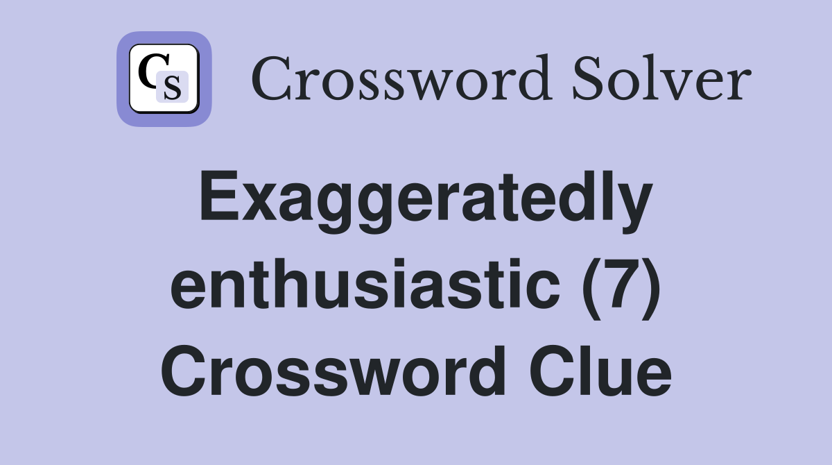 Exaggeratedly enthusiastic (7) Crossword Clue