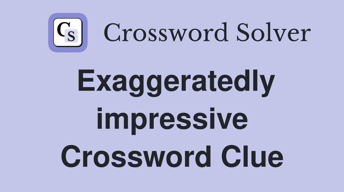 Exaggeratedly impressive Crossword Clue