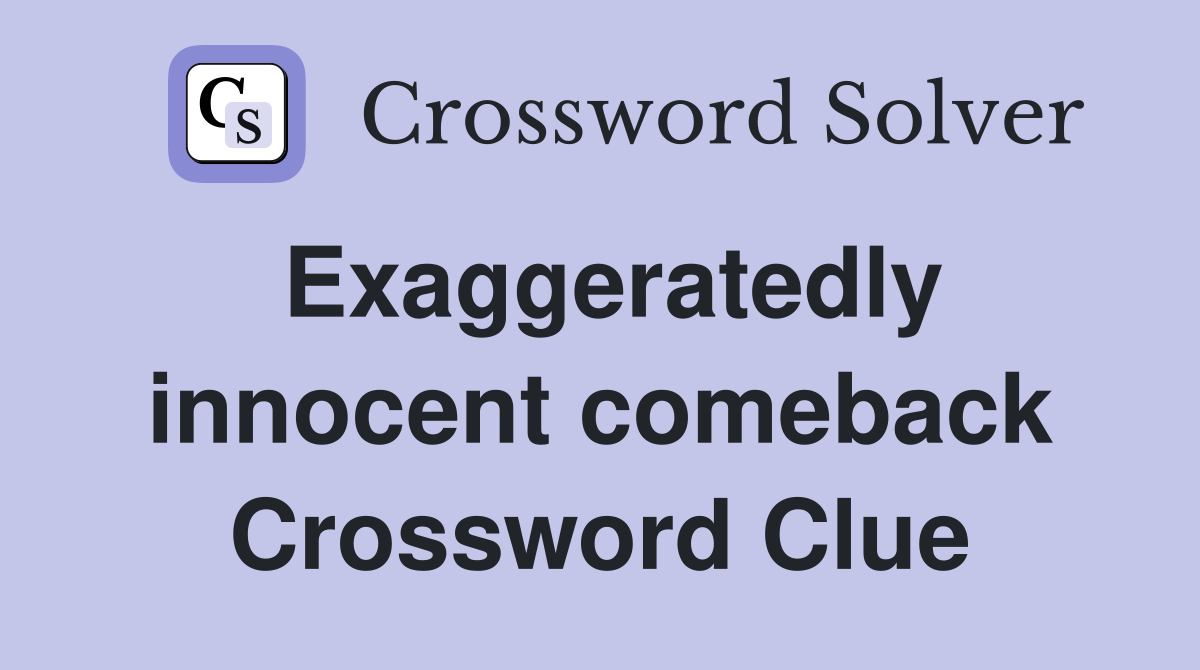 Exaggeratedly innocent comeback Crossword Clue