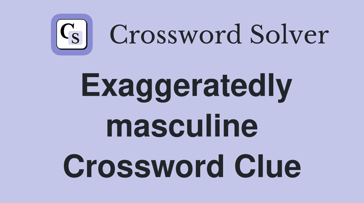 Exaggeratedly masculine Crossword Clue