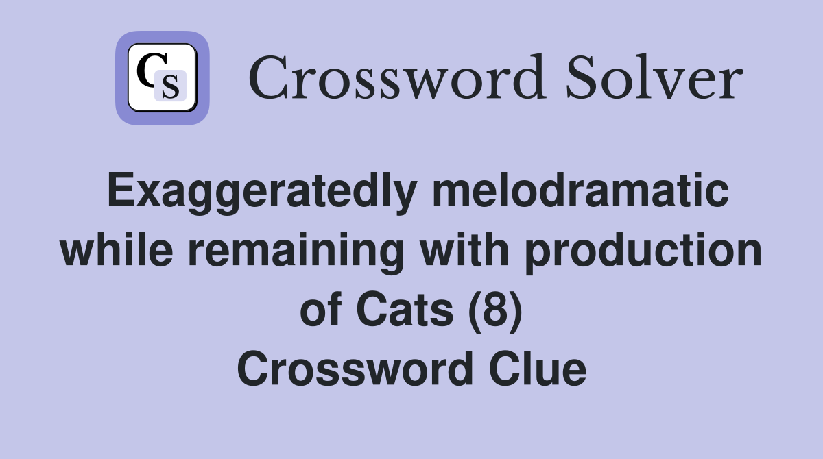 Exaggeratedly melodramatic while remaining with production of Cats (8) Crossword Clue