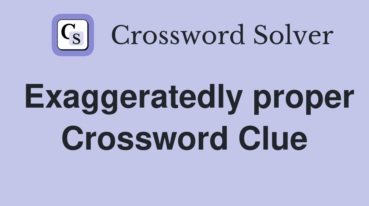 Exaggeratedly proper Crossword Clue