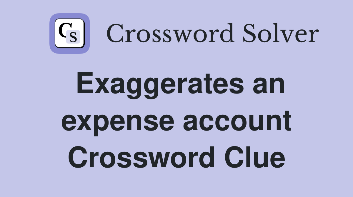 Exaggerates an expense account Crossword Clue