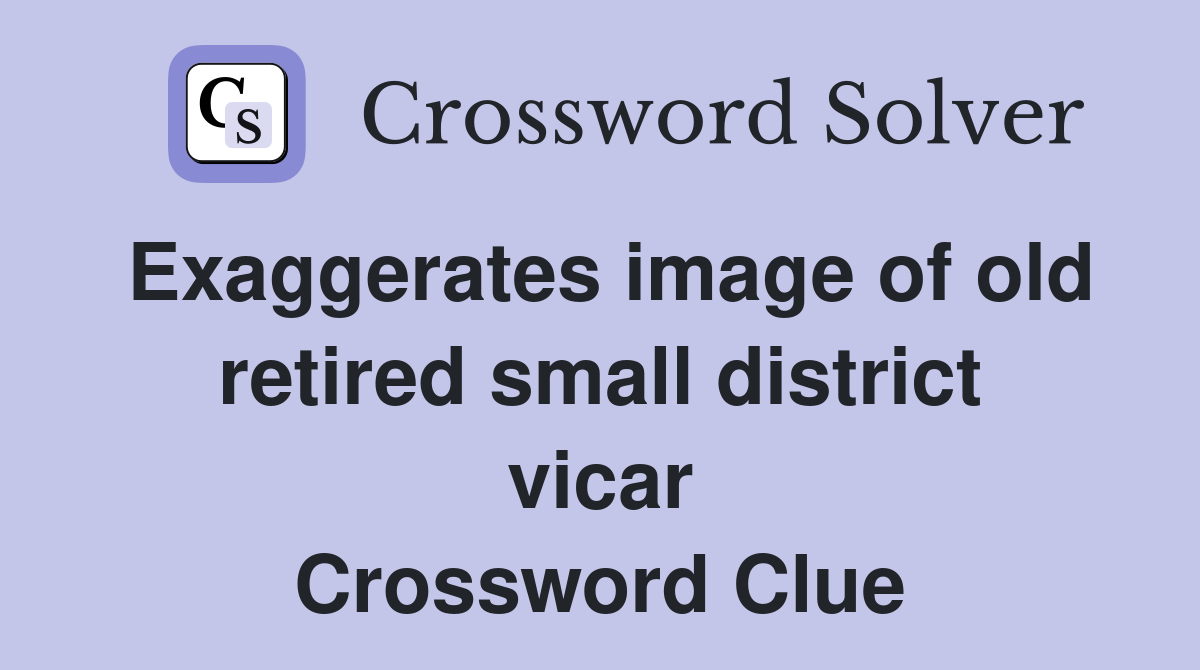 Exaggerates image of old retired small district vicar Crossword Clue