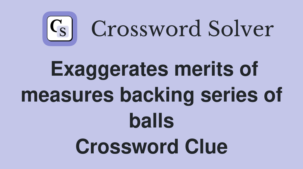 Exaggerates merits of measures backing series of balls Crossword Clue
