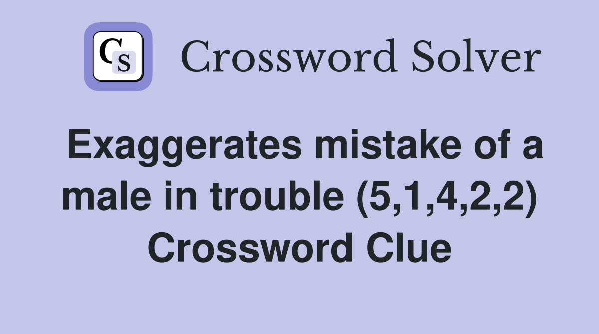 Exaggerates mistake of a male in trouble (5,1,4,2,2) Crossword Clue