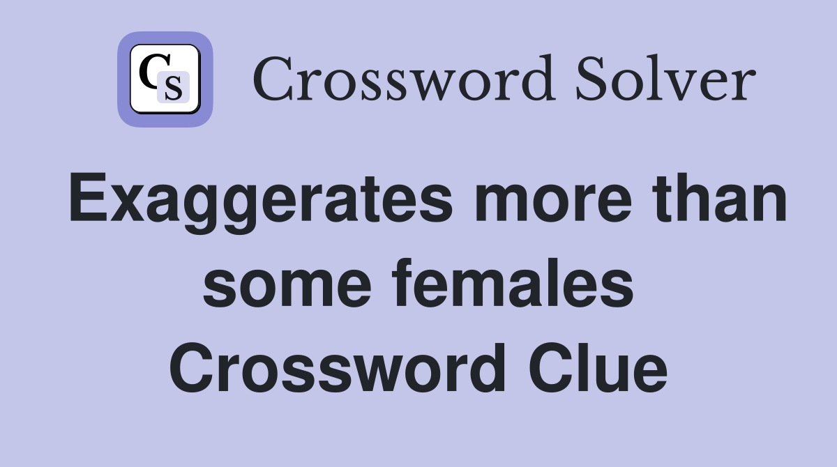 Exaggerates more than some females Crossword Clue