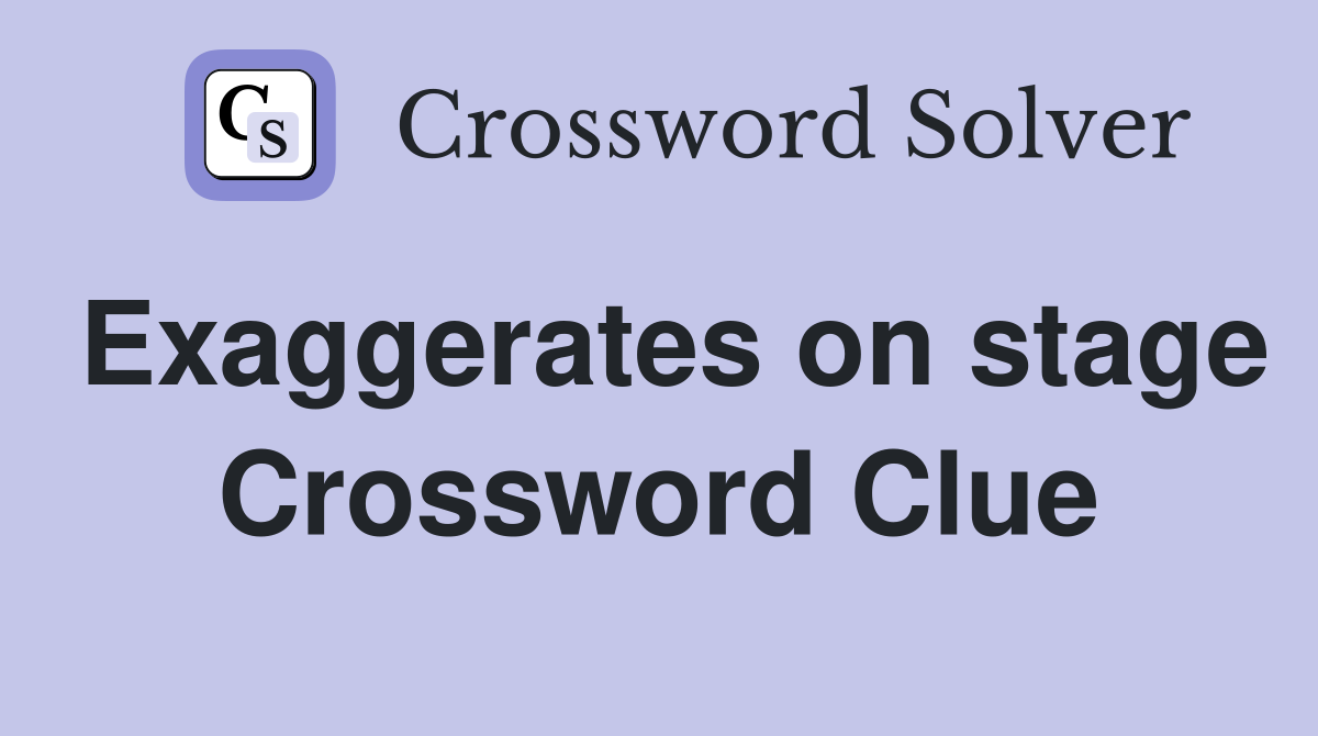 Exaggerates on stage Crossword Clue