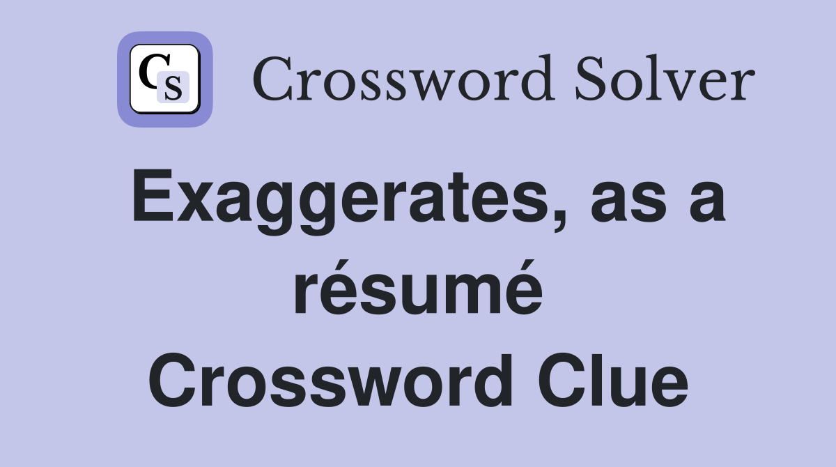 Exaggerates, as a résumé Crossword Clue