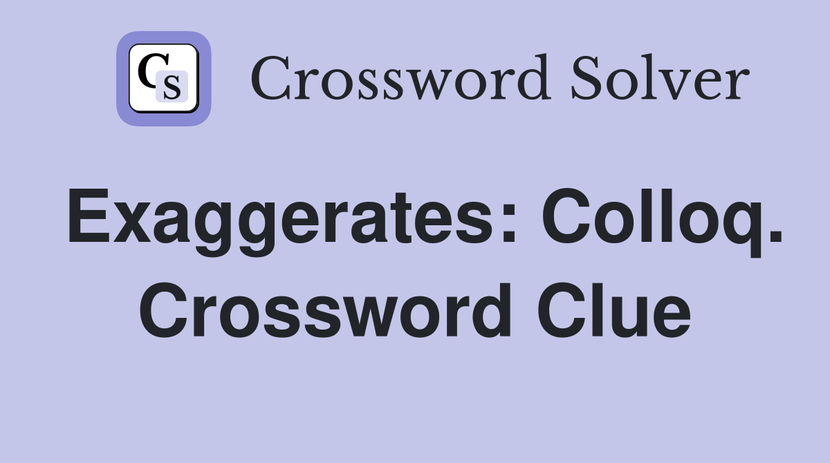 Exaggerates: Colloq. Crossword Clue
