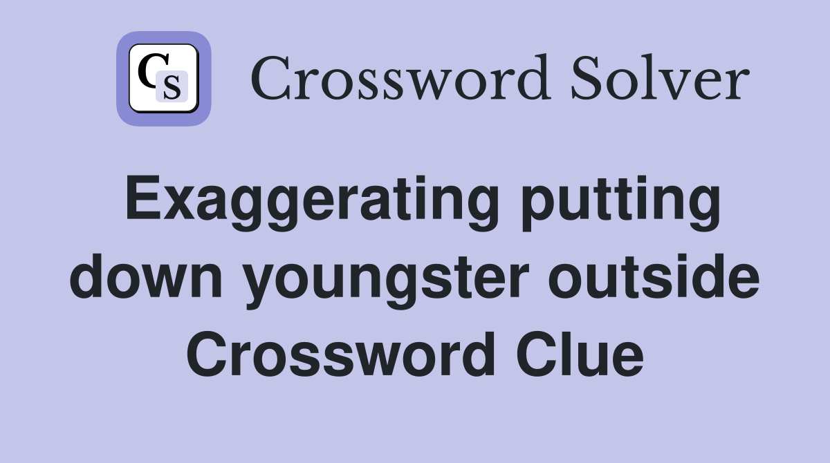 Exaggerating putting down youngster outside Crossword Clue