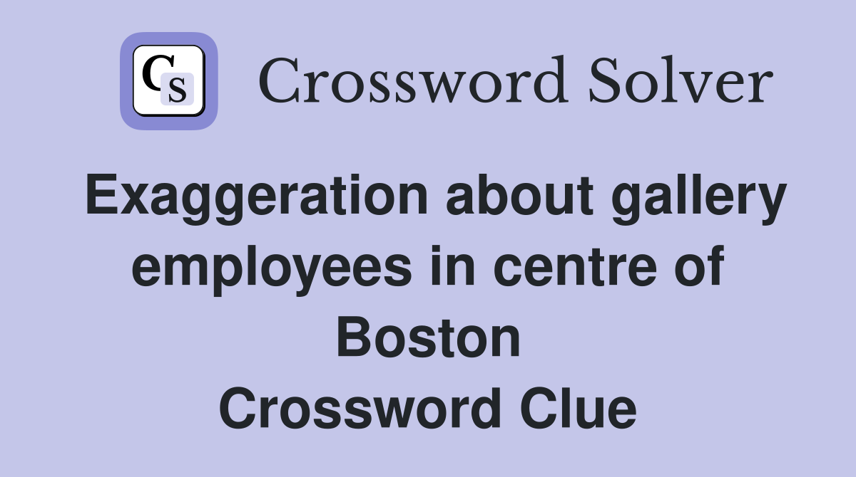 Exaggeration about gallery employees in centre of Boston Crossword Clue