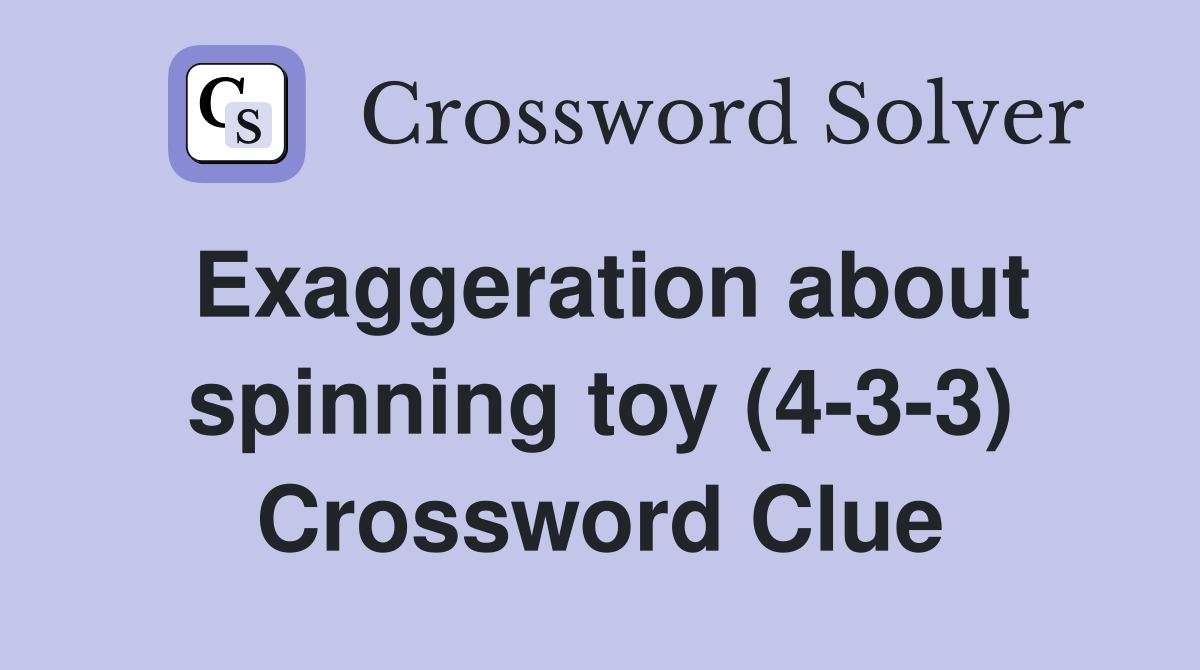 Exaggeration about spinning toy (4-3-3) Crossword Clue