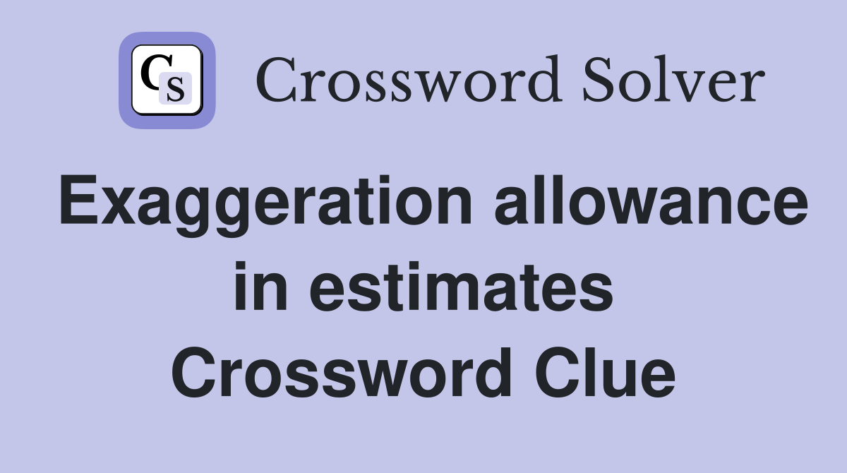 Exaggeration allowance in estimates Crossword Clue
