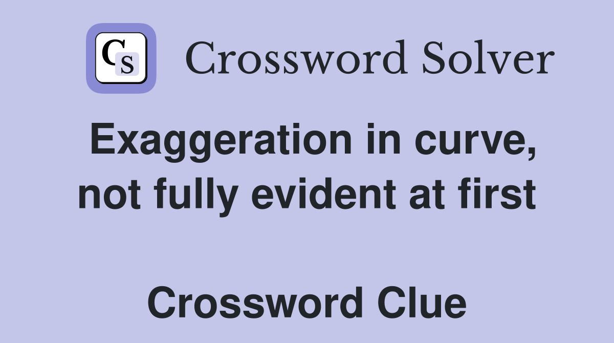Exaggeration in curve, not fully evident at first  Crossword Clue