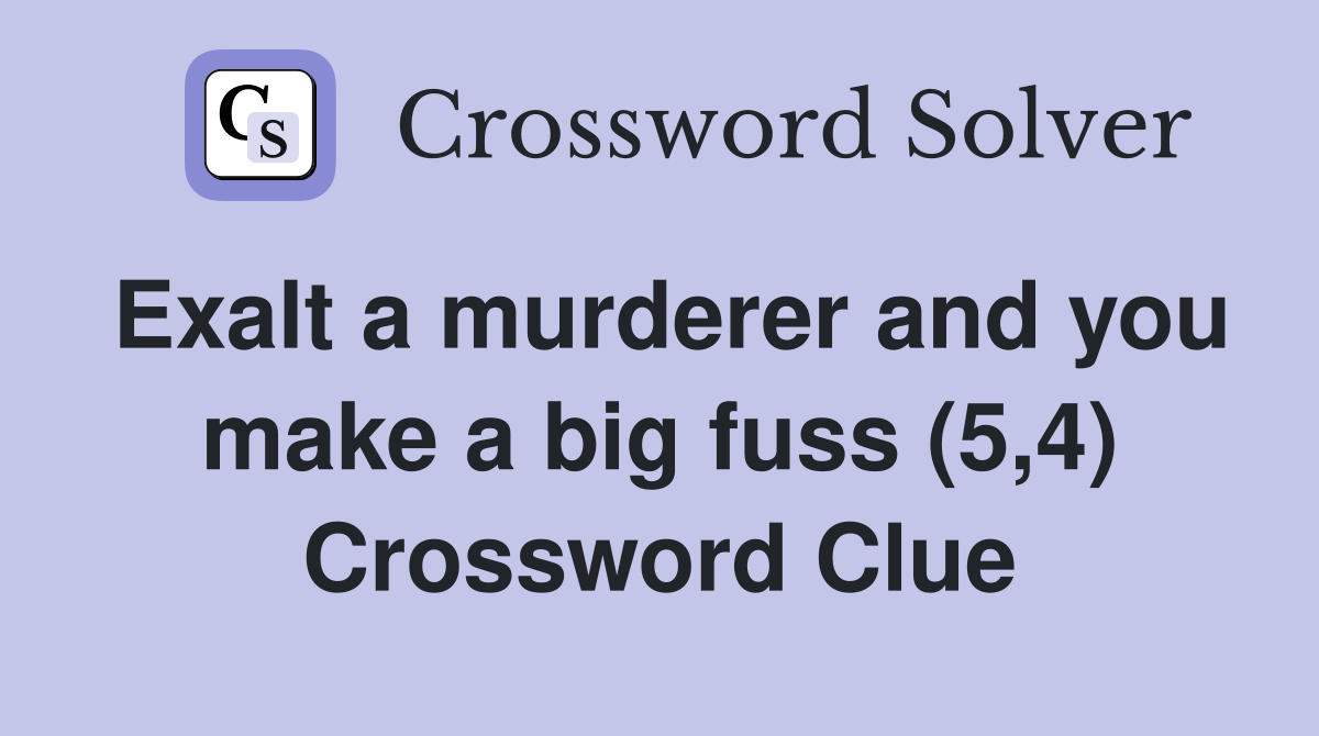 Exalt a murderer and you make a big fuss (5,4) Crossword Clue