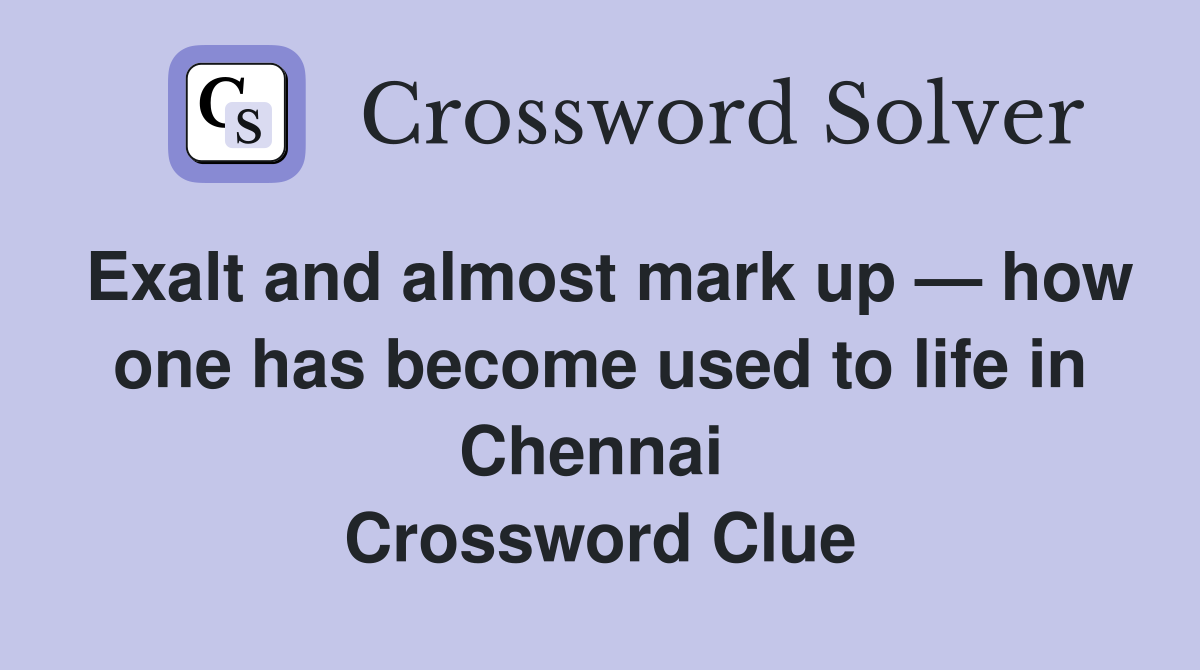 Exalt and almost mark up — how one has become used to life in Chennai  Crossword Clue