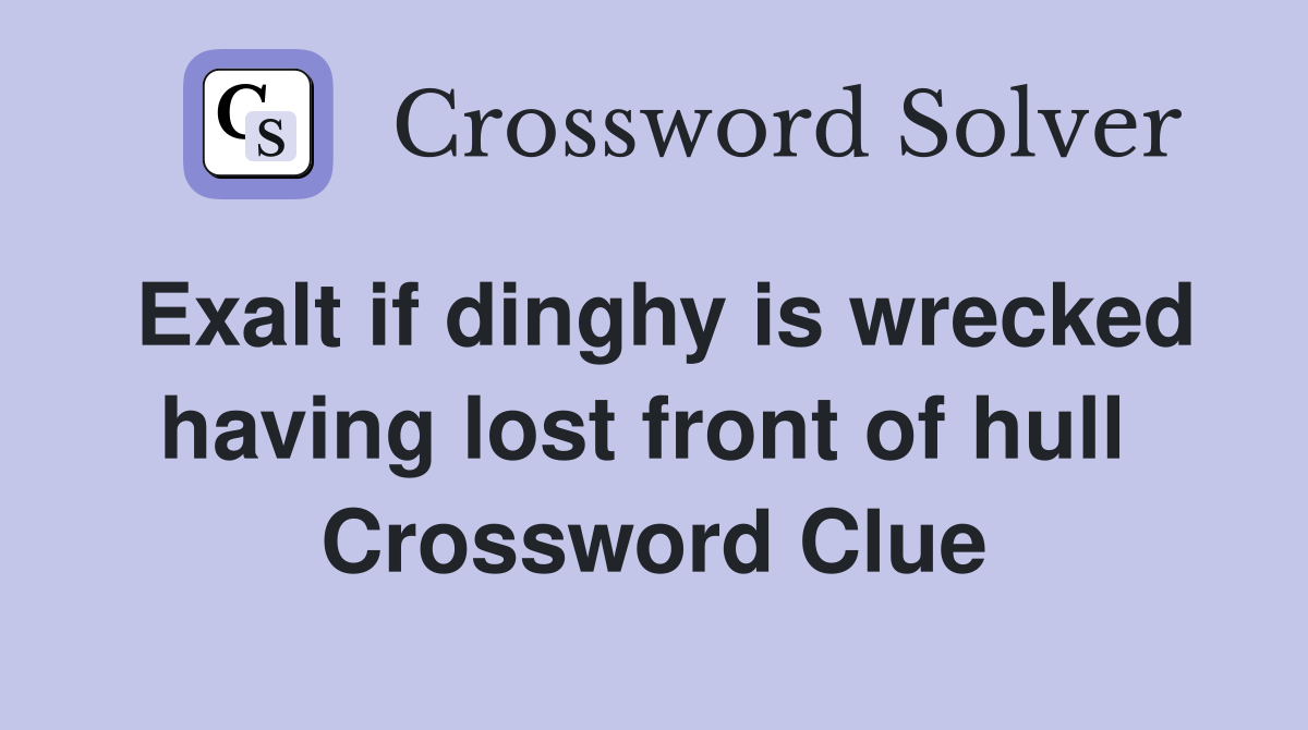 Exalt if dinghy is wrecked having lost front of hull  Crossword Clue