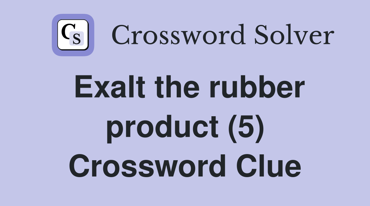 Exalt the rubber product (5) Crossword Clue