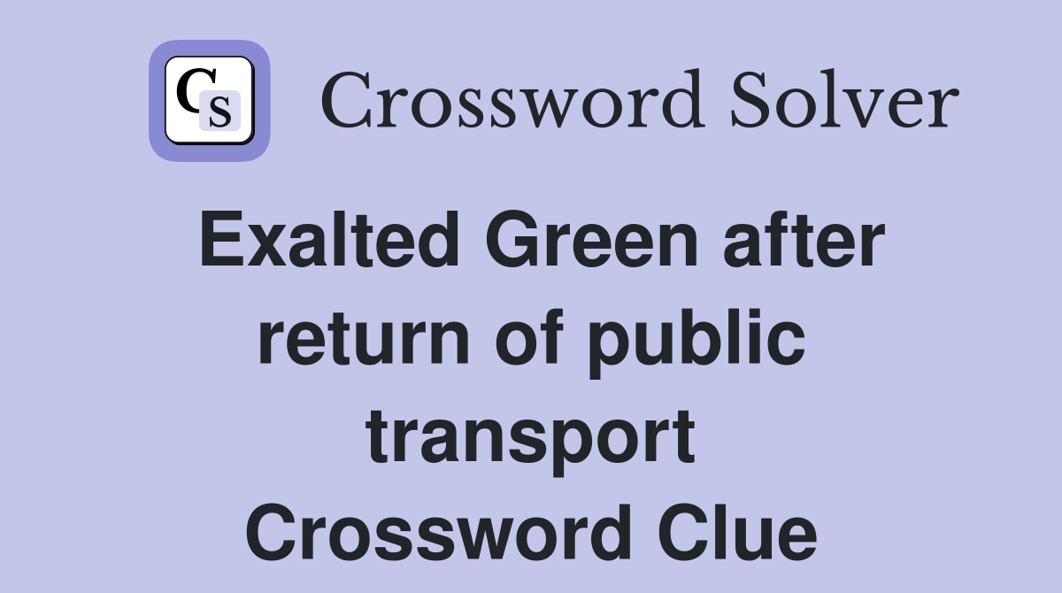 Exalted Green after return of public transport Crossword Clue