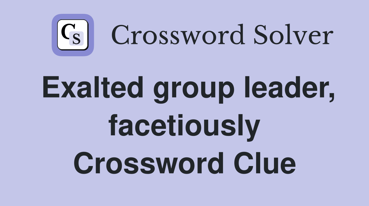 Exalted group leader, facetiously Crossword Clue