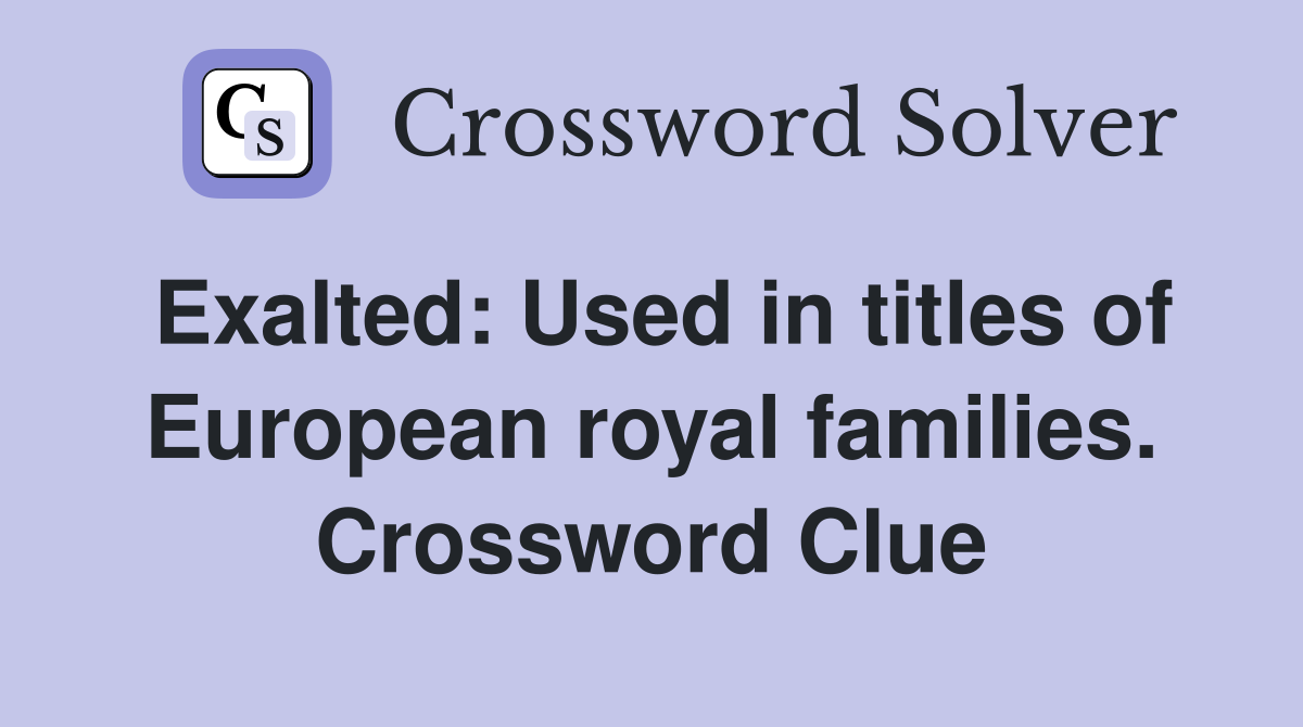 Exalted: Used in titles of European royal families. Crossword Clue