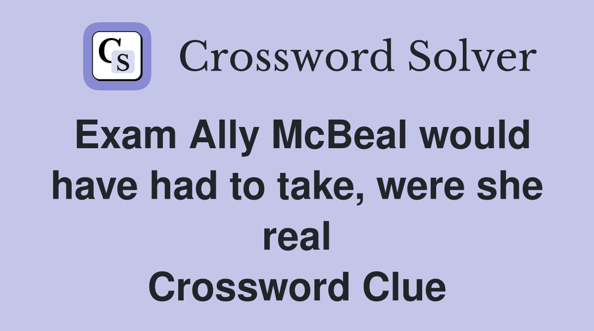 Exam Ally McBeal would have had to take, were she real Crossword Clue