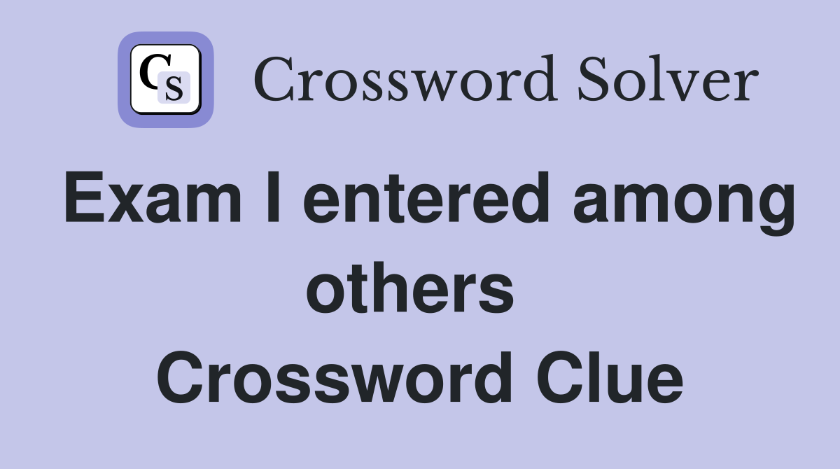 Exam I entered among others  Crossword Clue