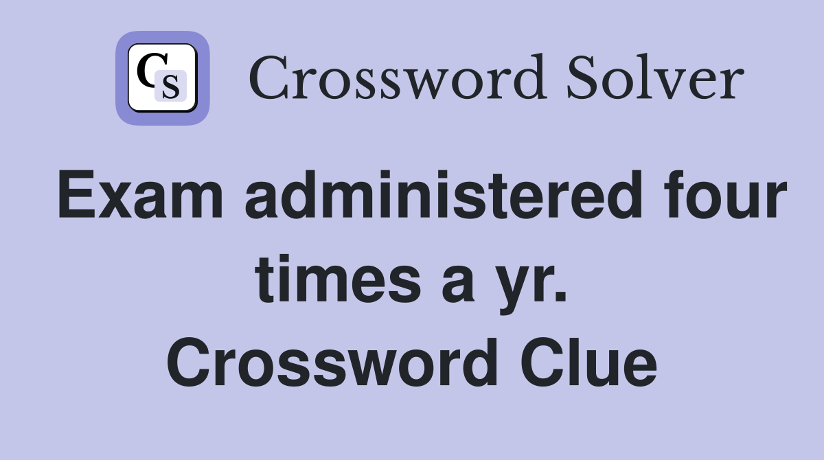 Exam administered four times a yr. Crossword Clue