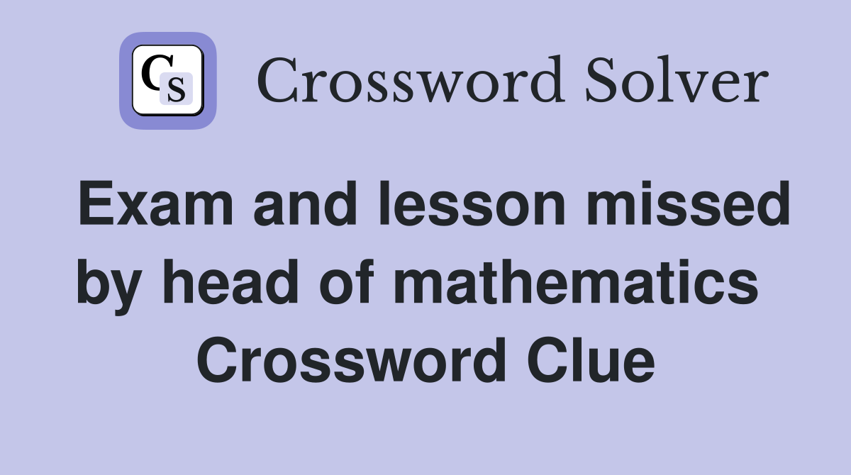 Exam and lesson missed by head of mathematics  Crossword Clue