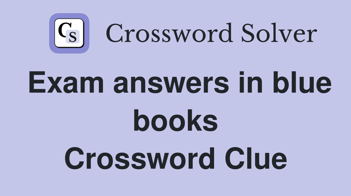 Exam answers in blue books Crossword Clue