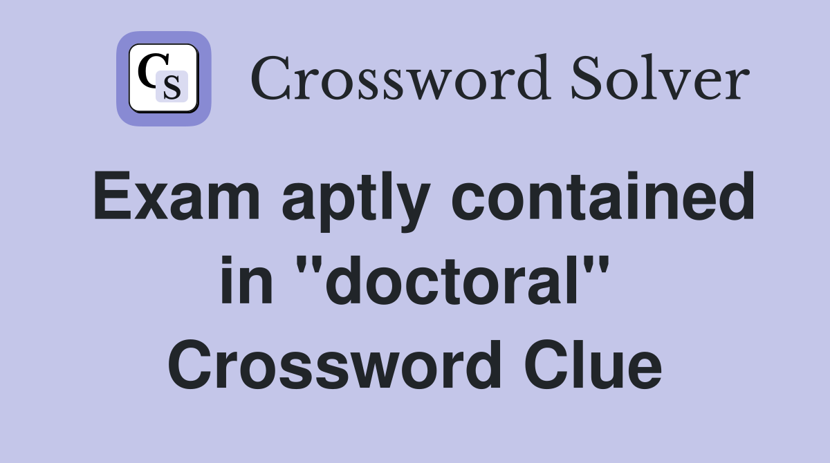 Exam aptly contained in "doctoral" Crossword Clue