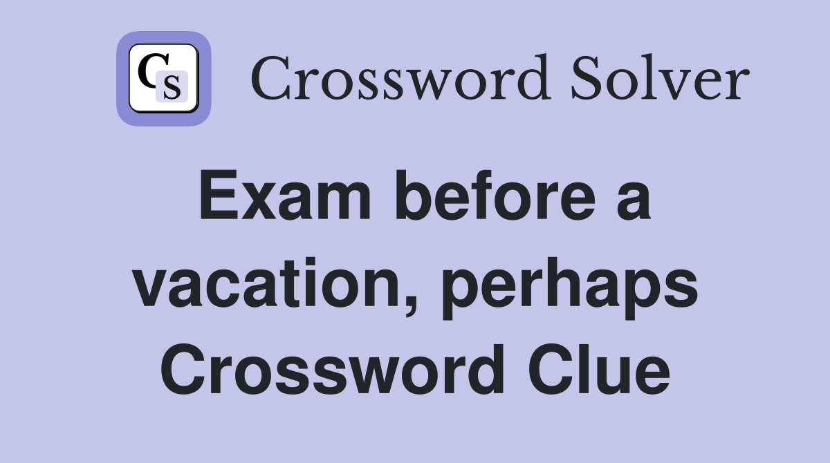 Exam before a vacation, perhaps Crossword Clue