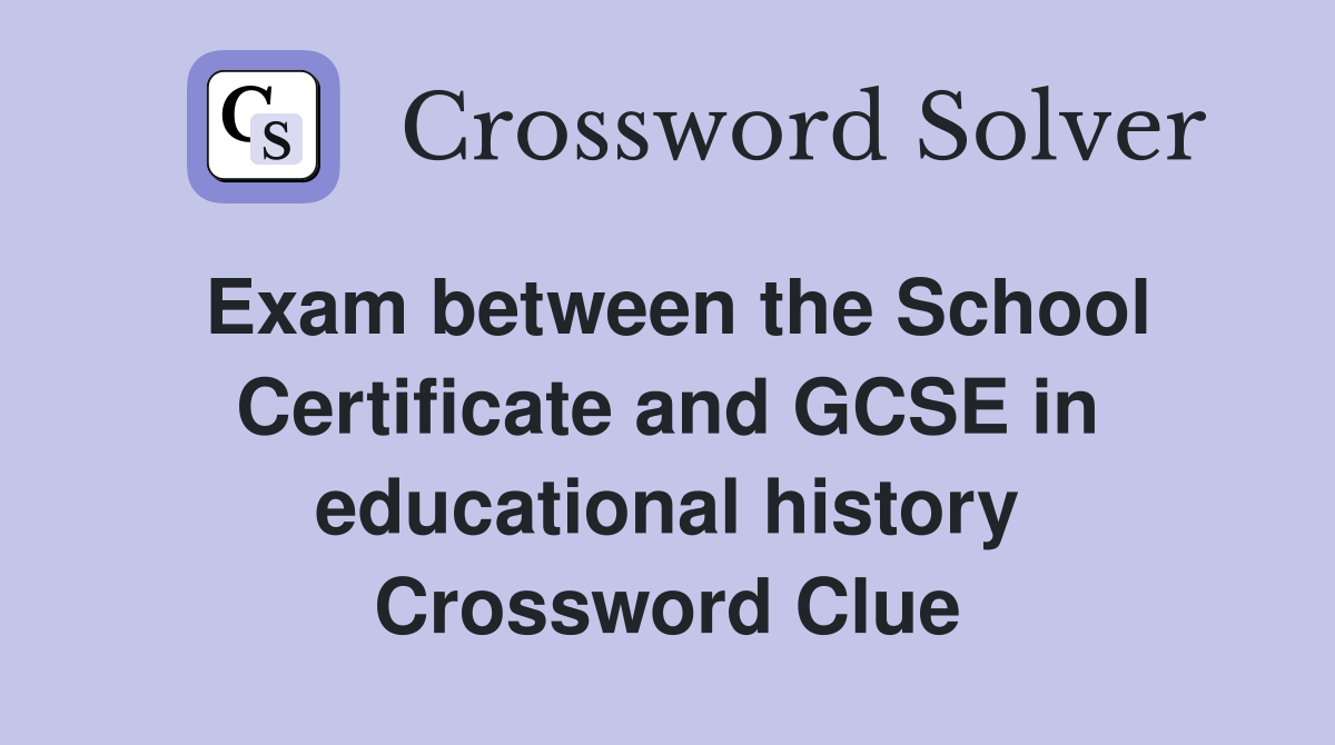 Exam between the School Certificate and GCSE in educational history Crossword Clue