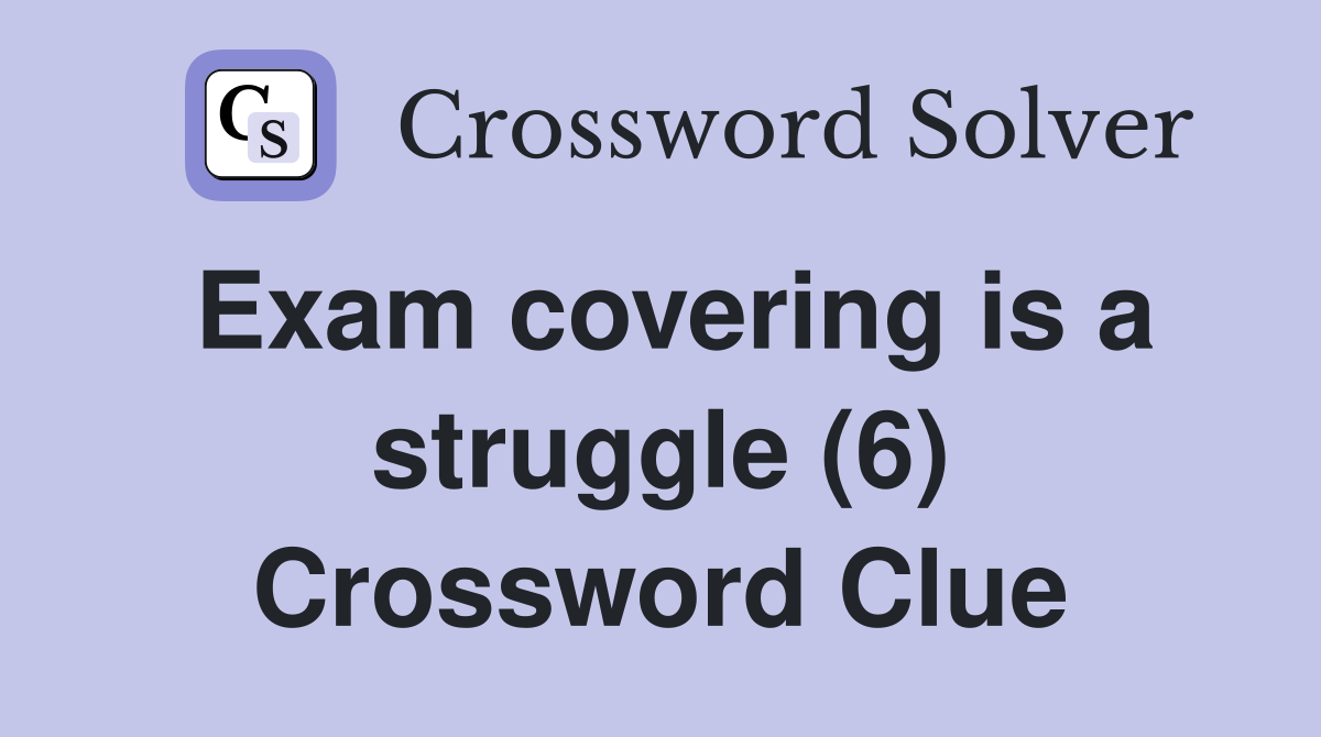 Exam covering is a struggle (6) Crossword Clue