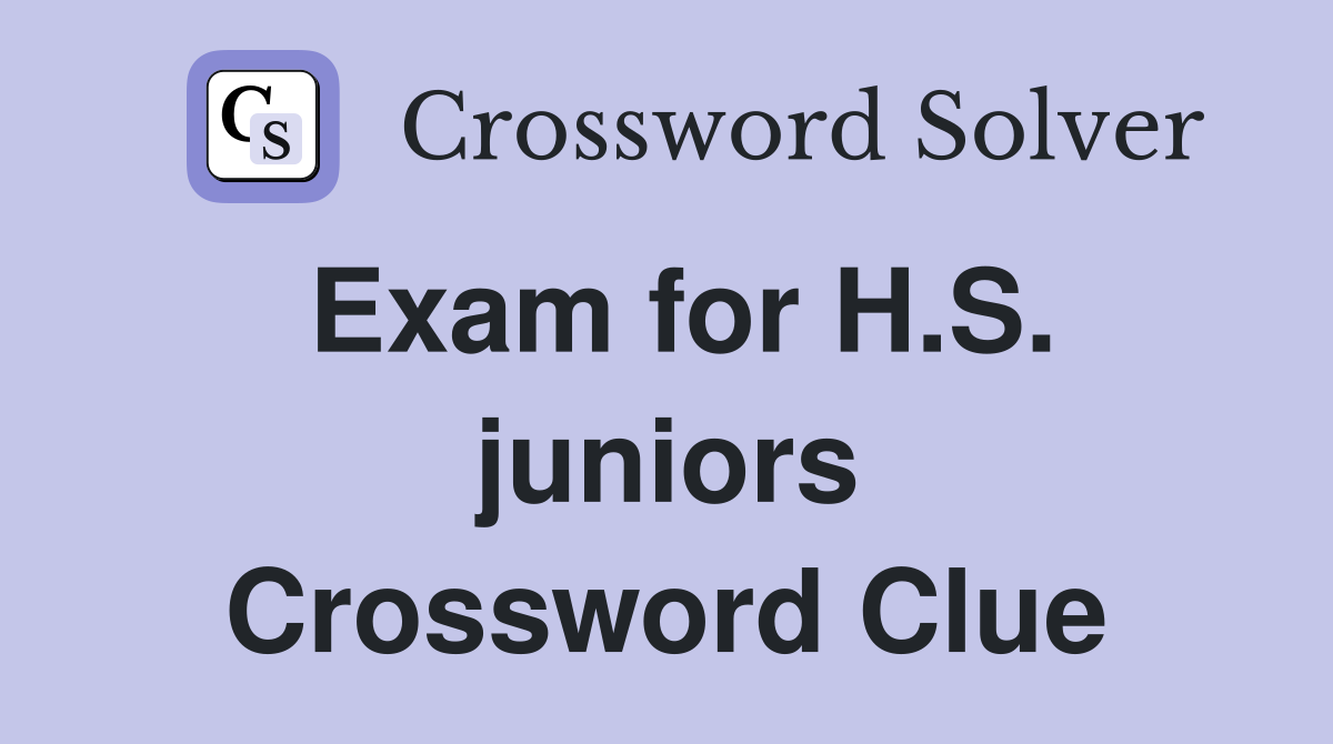 Exam for H.S. juniors Crossword Clue