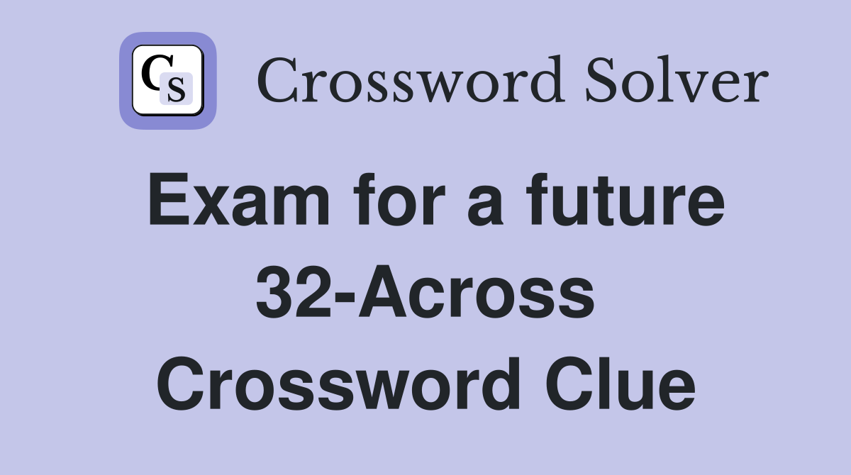 Exam for a future 32-Across Crossword Clue