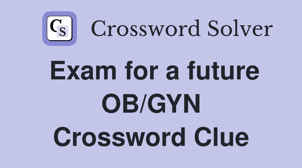 Exam for a future OB/GYN Crossword Clue
