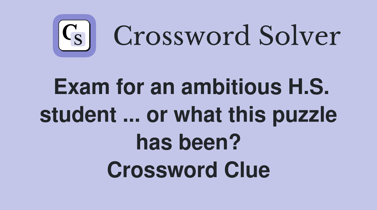 Exam for an ambitious H.S. student ... or what this puzzle has been? Crossword Clue