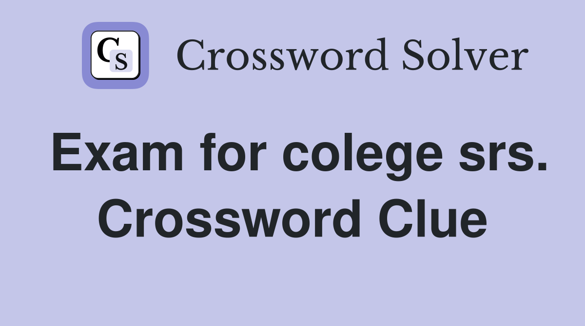 Exam for colege srs. Crossword Clue