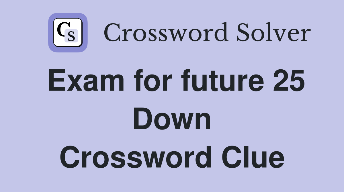 Exam for future 25 Down Crossword Clue