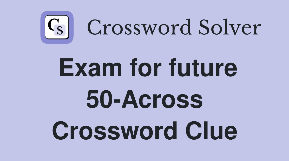 Exam for future 50-Across Crossword Clue