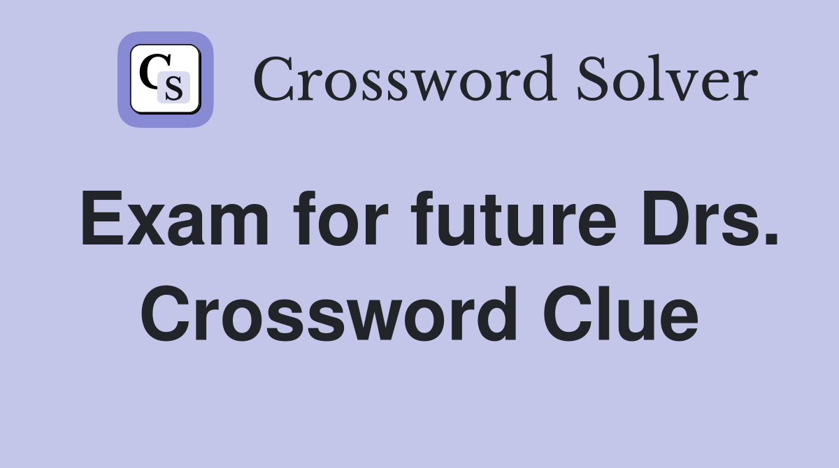 Exam for future Drs. Crossword Clue