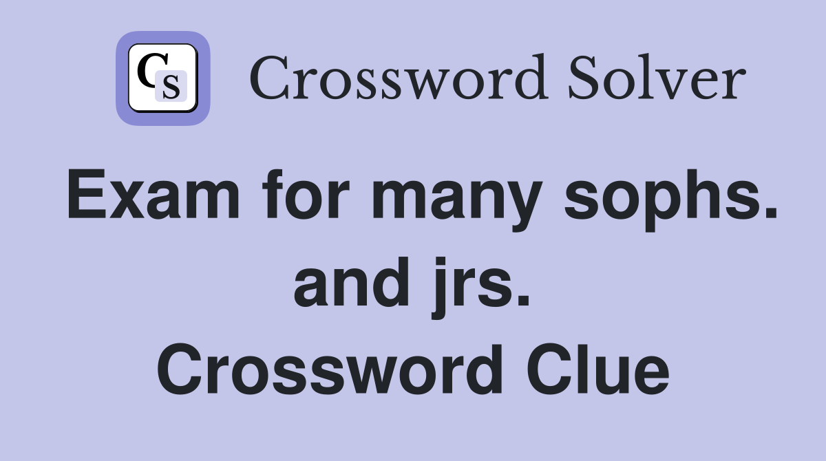 Exam for many sophs. and jrs. Crossword Clue