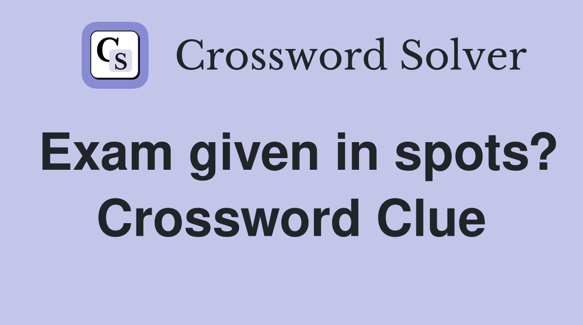 Exam given in spots? Crossword Clue