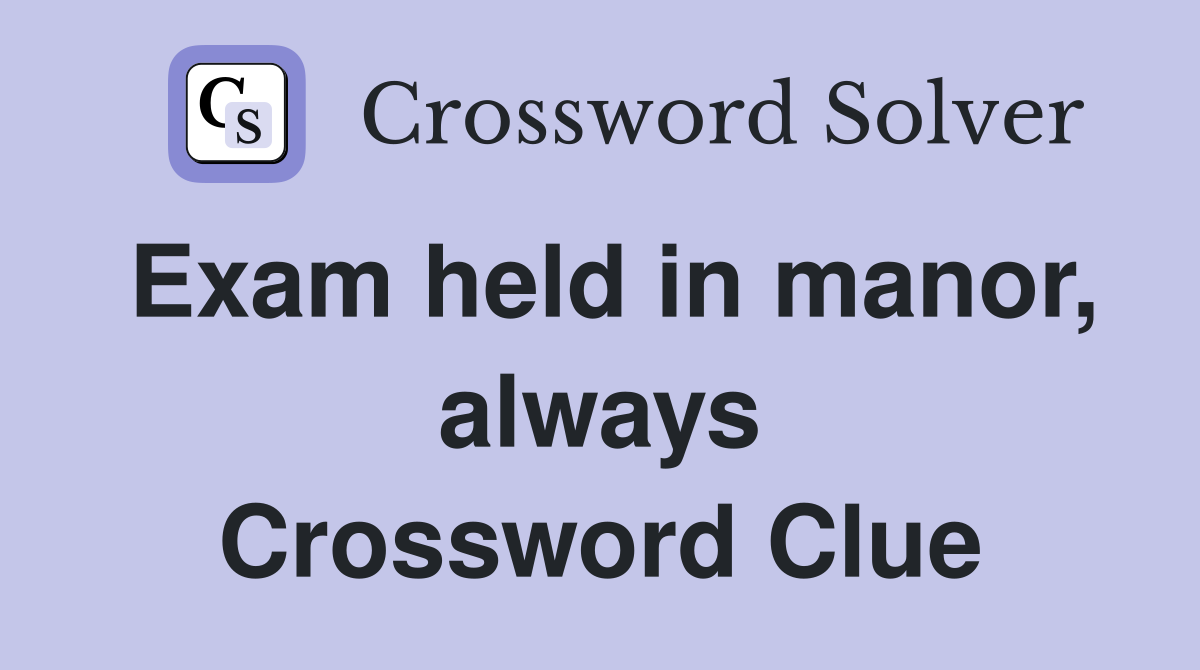 Exam held in manor, always Crossword Clue