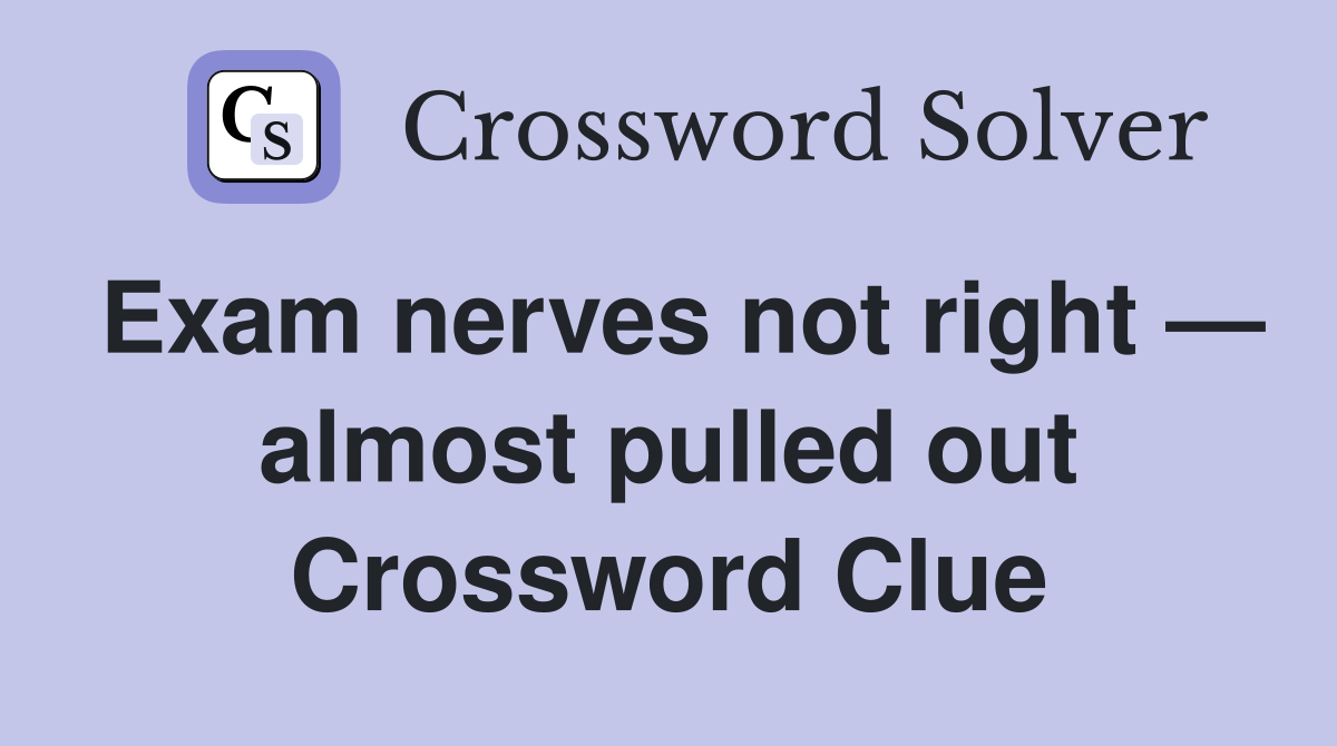 Exam nerves not right — almost pulled out Crossword Clue