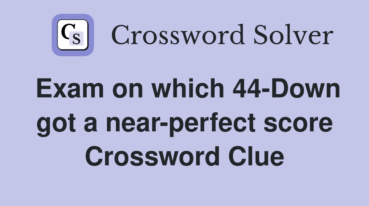 Exam on which 44-Down got a near-perfect score Crossword Clue