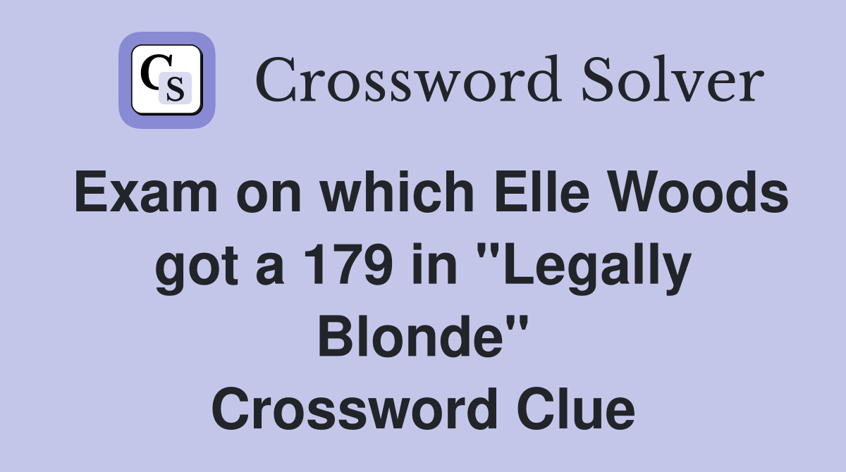 Exam on which Elle Woods got a 179 in "Legally Blonde" Crossword Clue